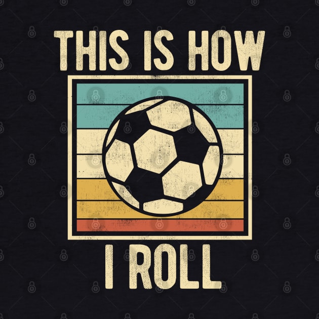Soccer - This Is How I Roll Funny Retro Football Lover by DnB